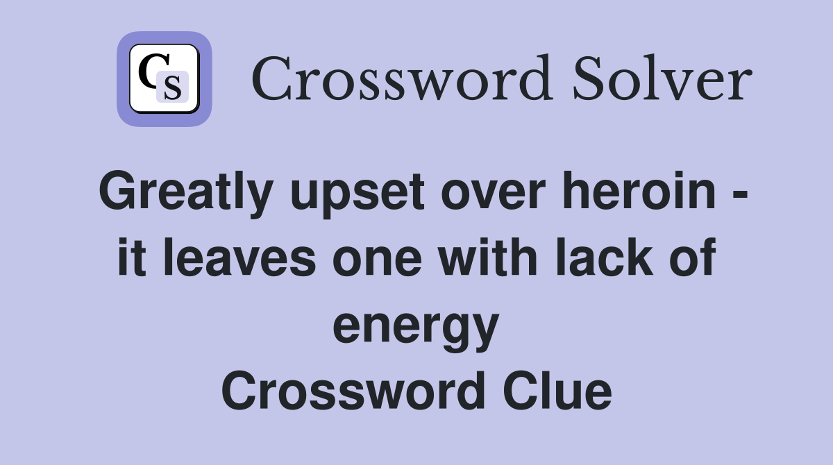 Greatly upset over heroin - it leaves one with lack of energy Crossword Clue