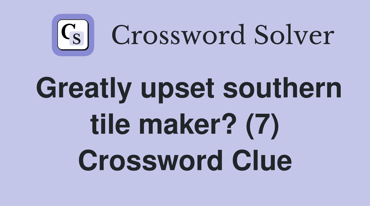 Greatly upset southern tile maker? (7) Crossword Clue