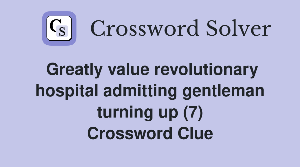 Greatly value revolutionary hospital admitting gentleman turning up (7) Crossword Clue