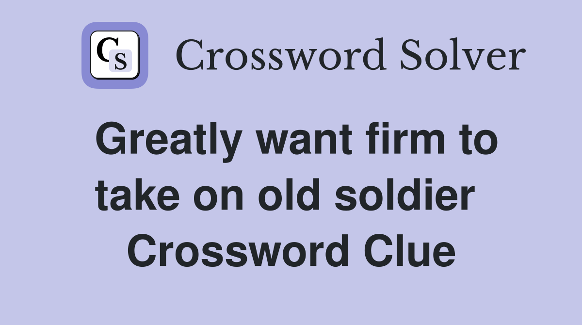 Greatly want firm to take on old soldier  Crossword Clue