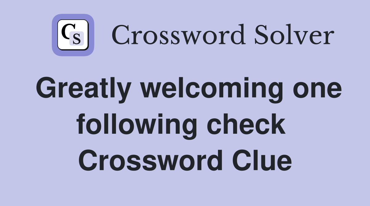 Greatly welcoming one following check  Crossword Clue