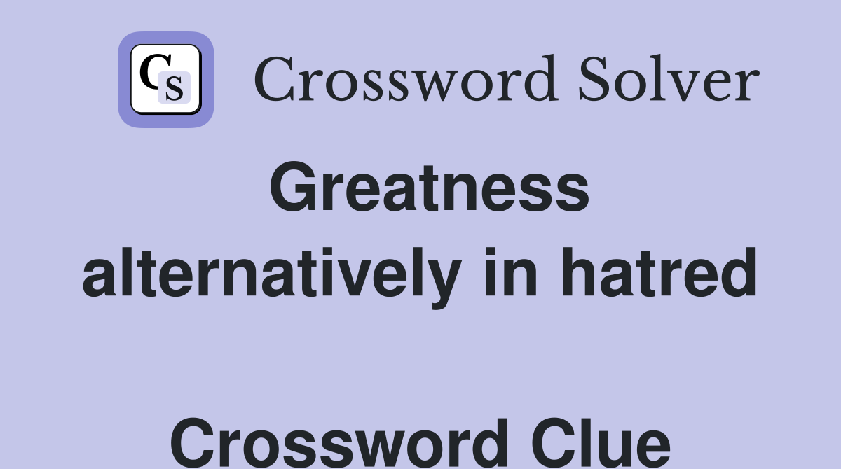 Greatness alternatively in hatred  Crossword Clue