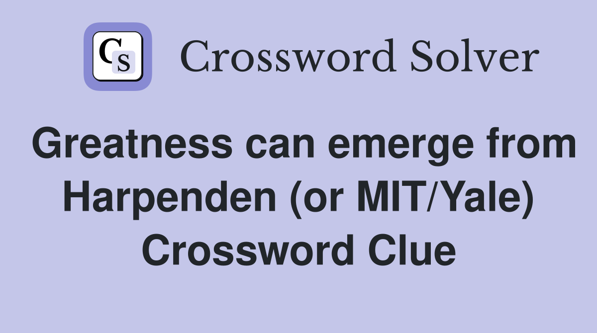 Greatness can emerge from Harpenden (or MIT/Yale) Crossword Clue