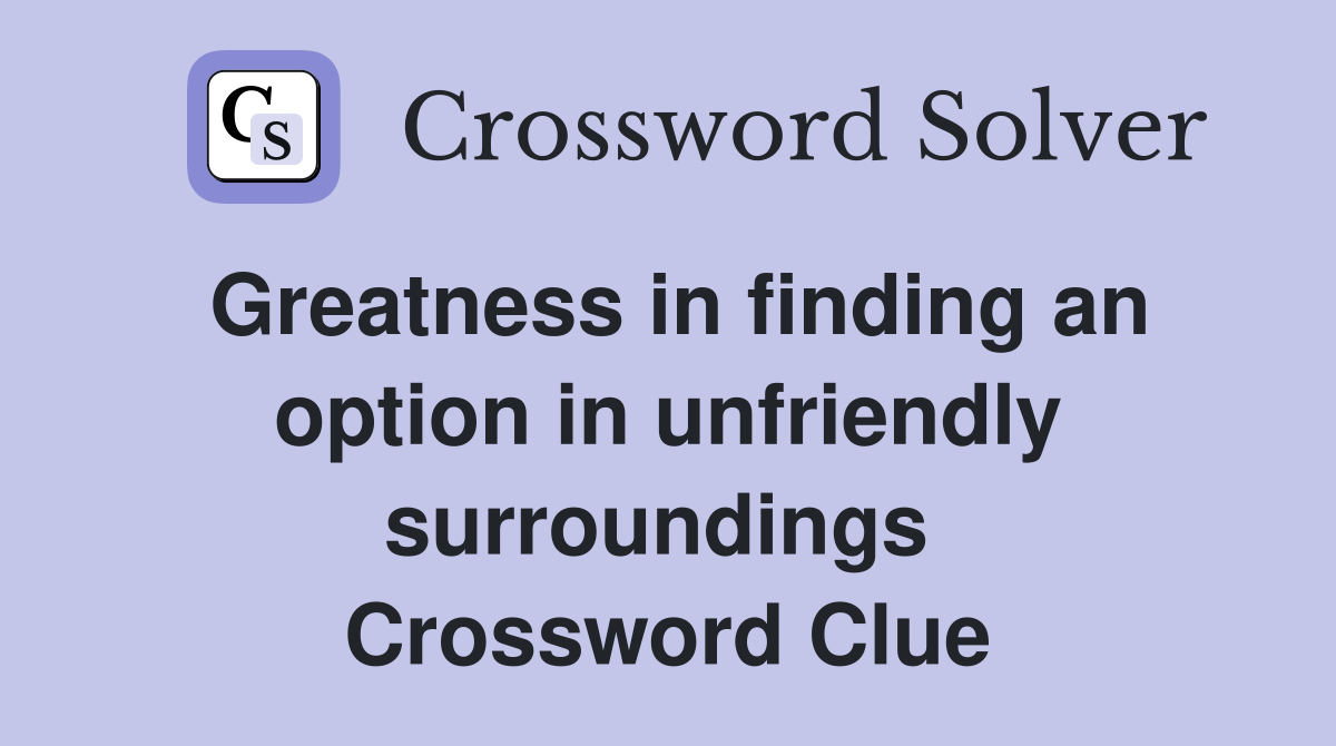 Greatness in finding an option in unfriendly surroundings  Crossword Clue