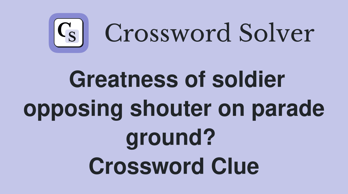 Greatness of soldier opposing shouter on parade ground?  Crossword Clue