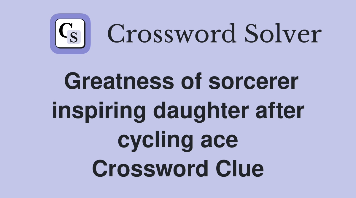 Greatness of sorcerer inspiring daughter after cycling ace Crossword Clue