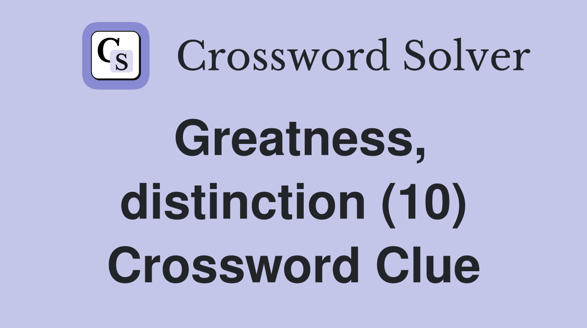 Greatness, distinction (10) Crossword Clue