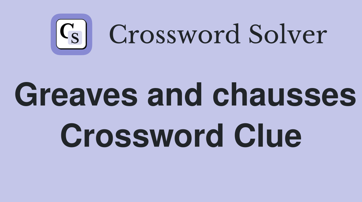 Greaves and chausses Crossword Clue
