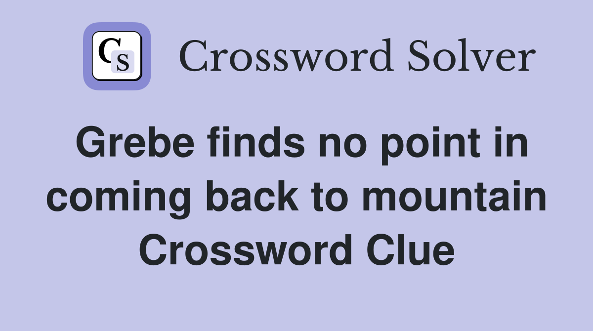 Grebe finds no point in coming back to mountain Crossword Clue