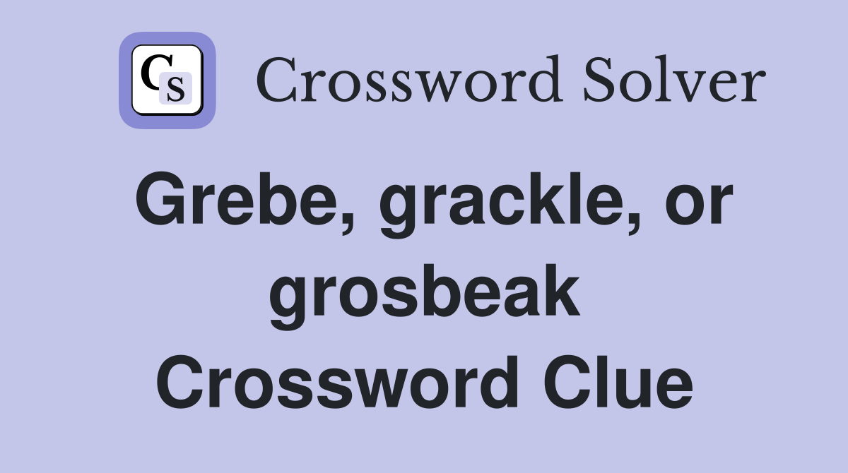 Grebe, grackle, or grosbeak Crossword Clue
