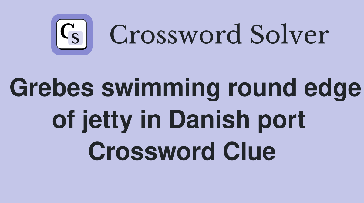 Grebes swimming round edge of jetty in Danish port  Crossword Clue