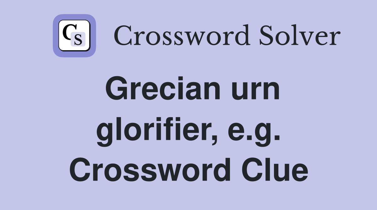 Grecian urn glorifier, e.g. Crossword Clue