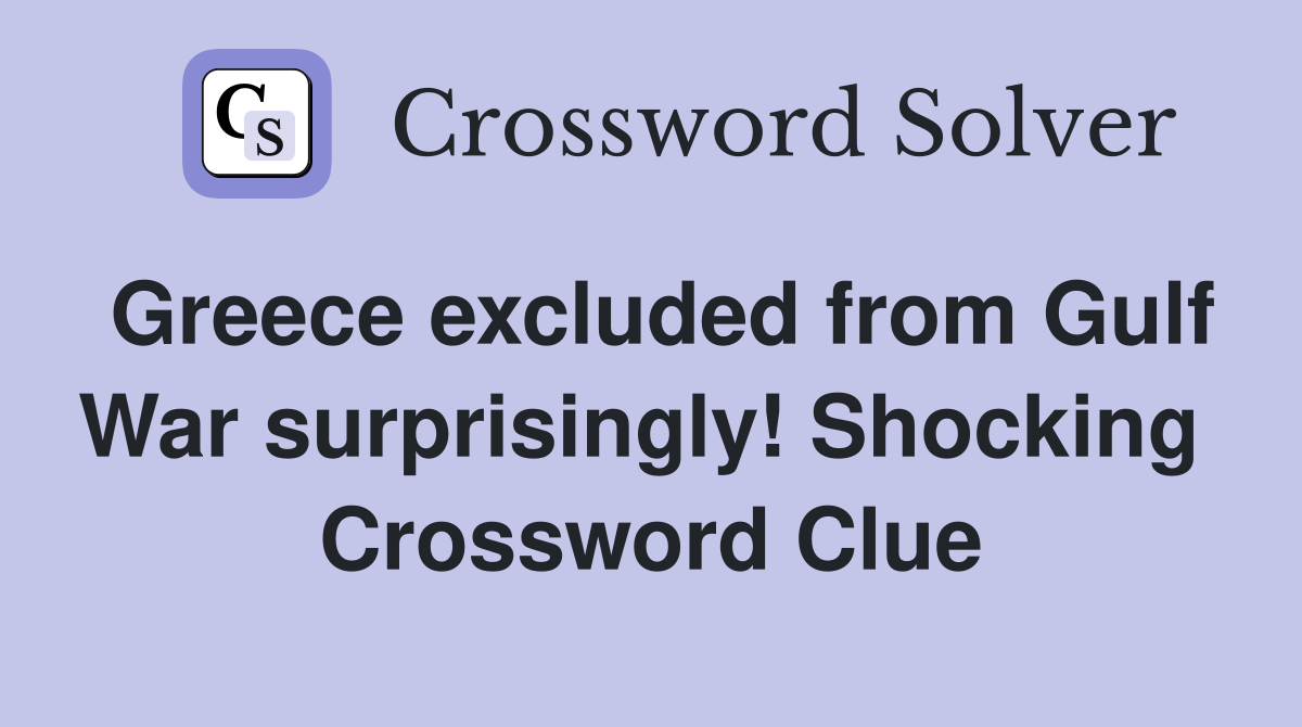 Greece excluded from Gulf War surprisingly! Shocking  Crossword Clue