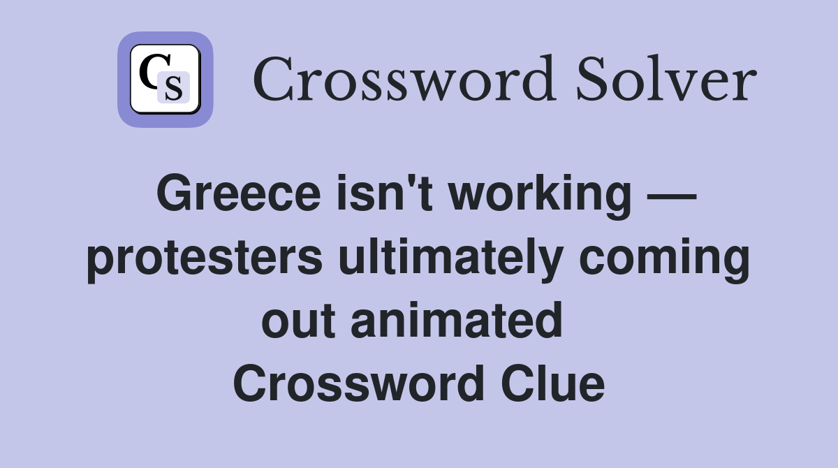 Greece isn't working — protesters ultimately coming out animated  Crossword Clue