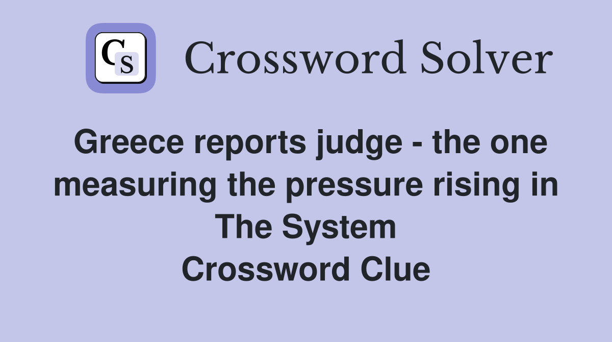 Greece reports judge - the one measuring the pressure rising in The System Crossword Clue