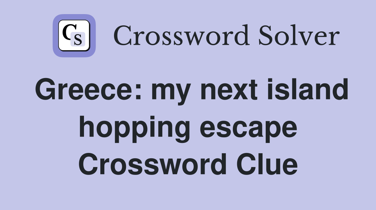 Greece: my next island hopping escape Crossword Clue