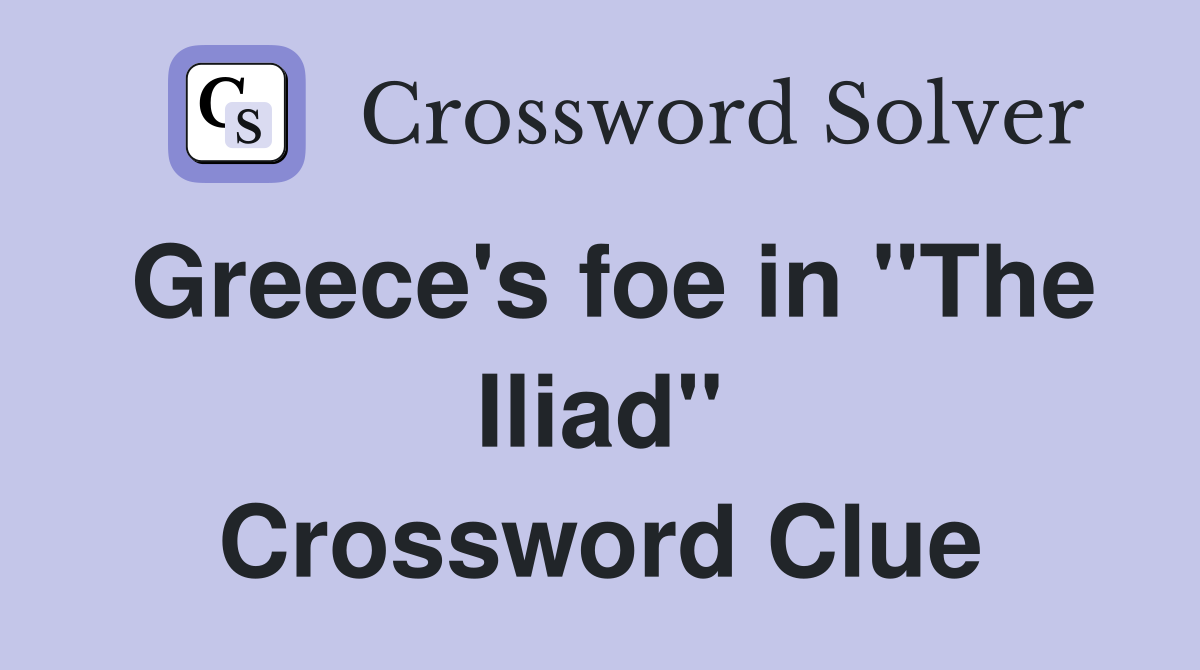 Greece's foe in "The Iliad" Crossword Clue