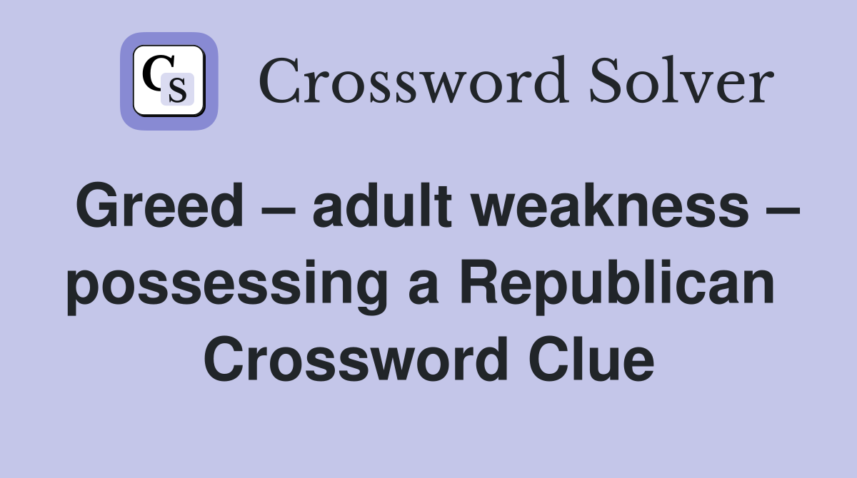 Greed – adult weakness – possessing a Republican  Crossword Clue