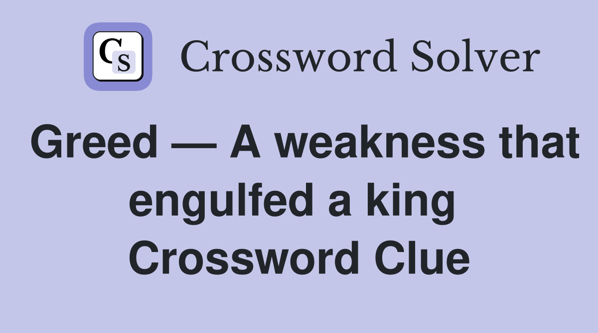 Greed — A weakness that engulfed a king  Crossword Clue
