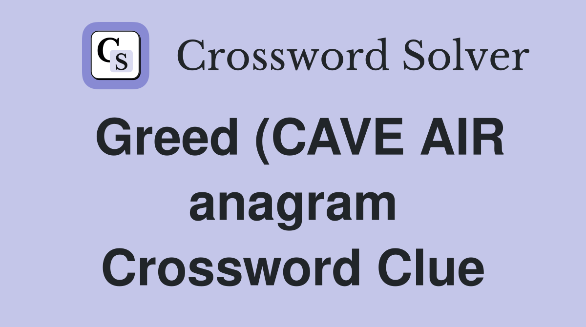 Greed (CAVE AIR anagram) (7) Crossword Clue Answers Crossword Solver Greed (CAVE AIR anagram) (7) Crossword Clue Answers Crossword Solver