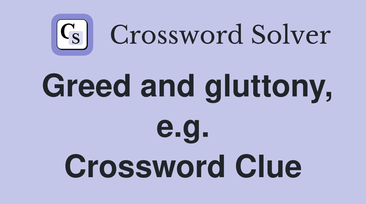 Greed and gluttony, e.g. Crossword Clue