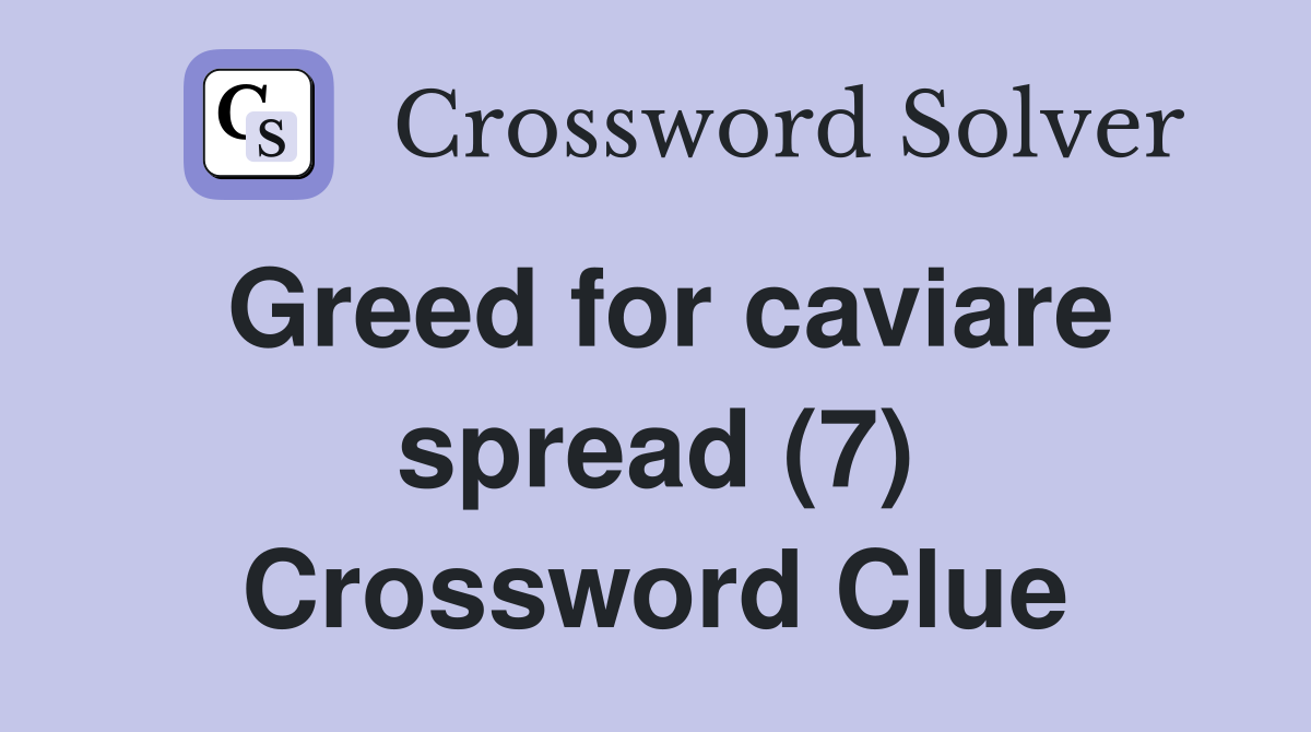 Greed for caviare spread (7) Crossword Clue