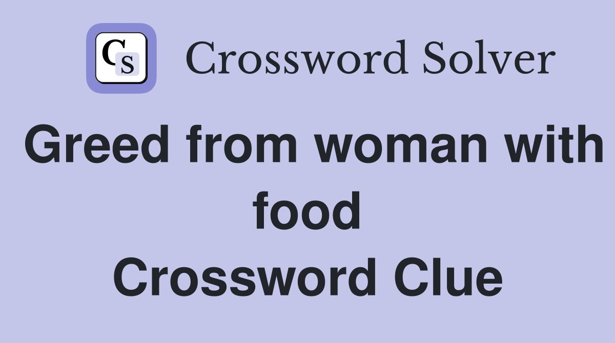 Greed from woman with food Crossword Clue