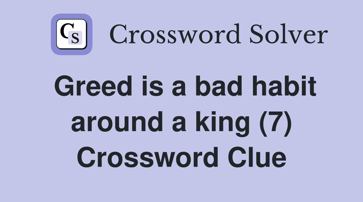 Greed is a bad habit around a king (7) Crossword Clue
