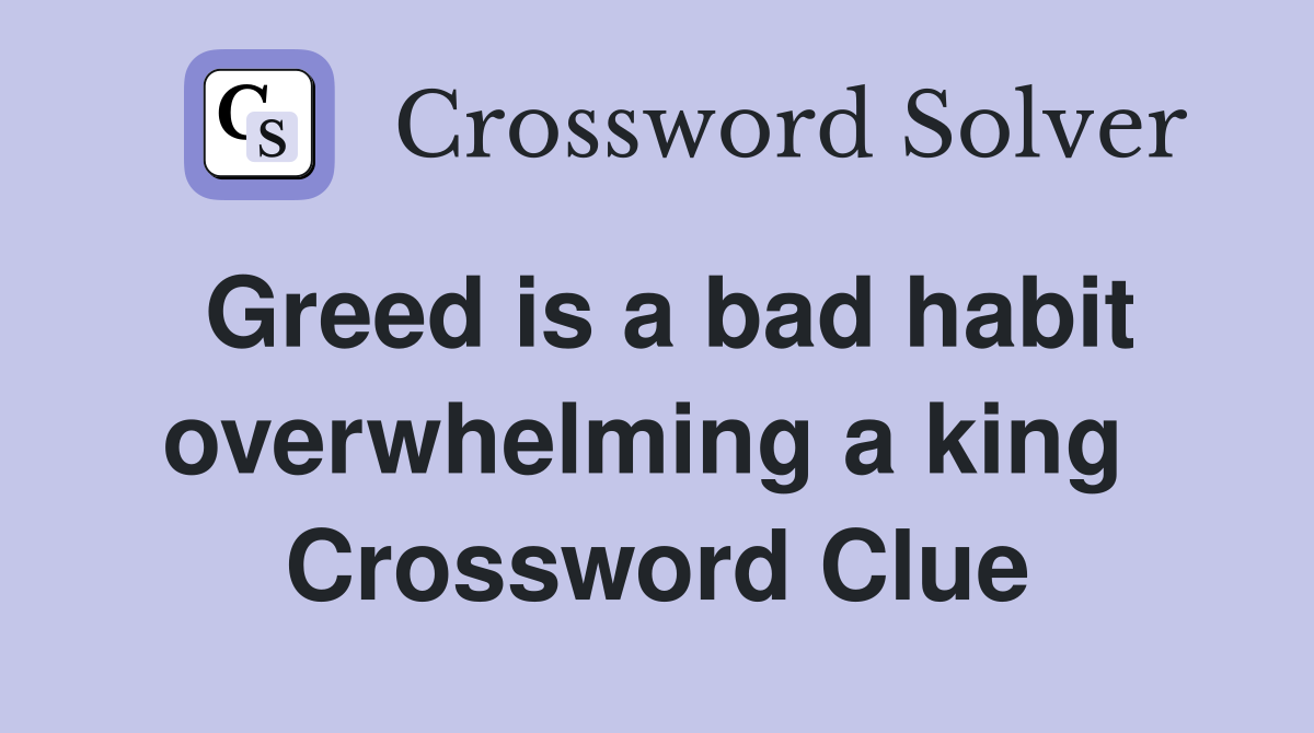 Greed is a bad habit overwhelming a king  Crossword Clue