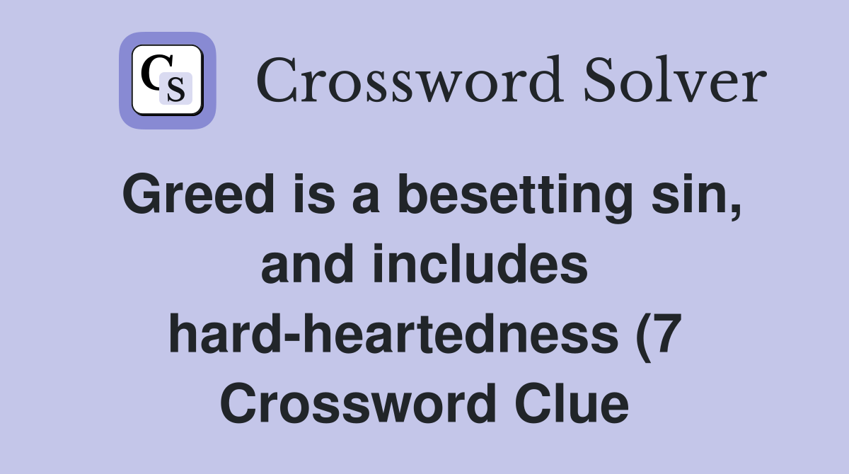 Greed is a besetting sin and includes hard heartedness (7) Crossword Greed is a besetting sin and includes hard heartedness (7) Crossword