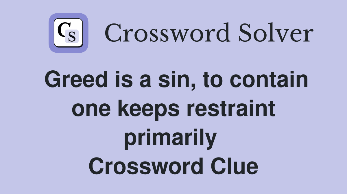 Greed is a sin, to contain one keeps restraint primarily  Crossword Clue