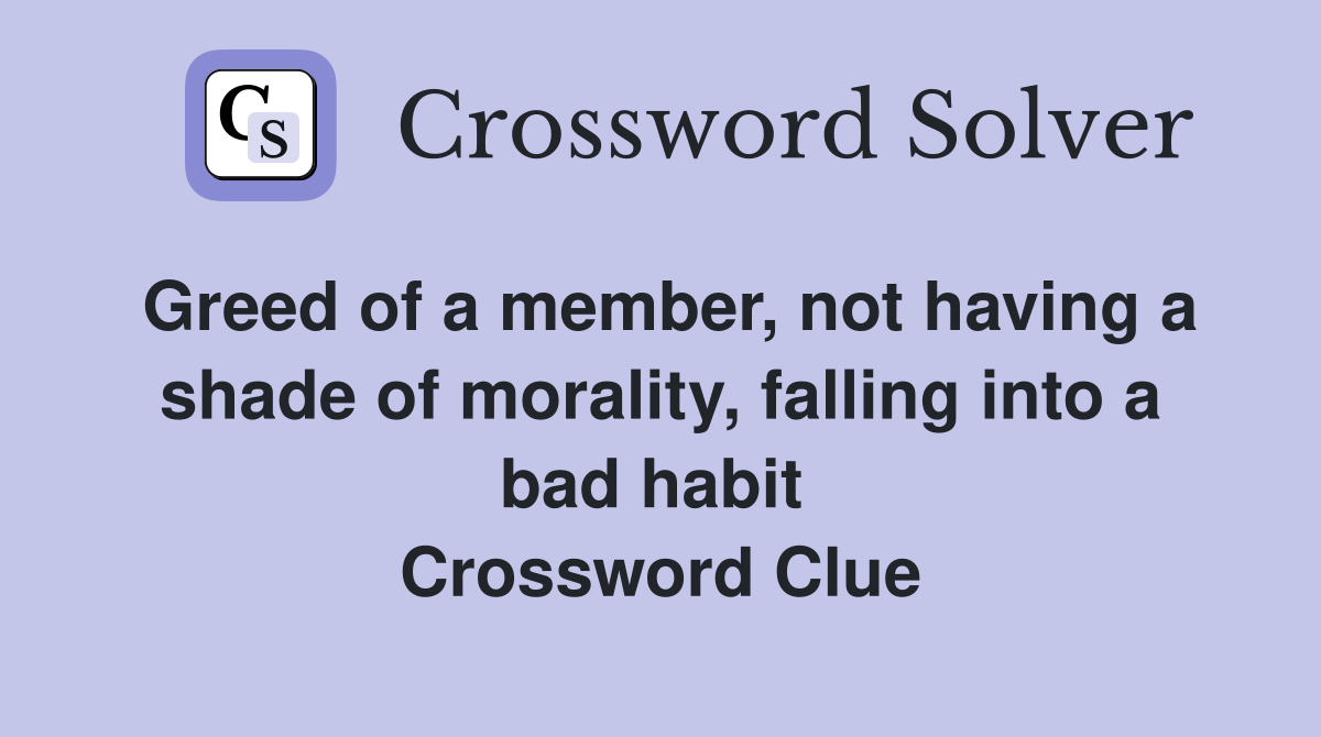 Greed of a member, not having a shade of morality, falling into a bad habit  Crossword Clue