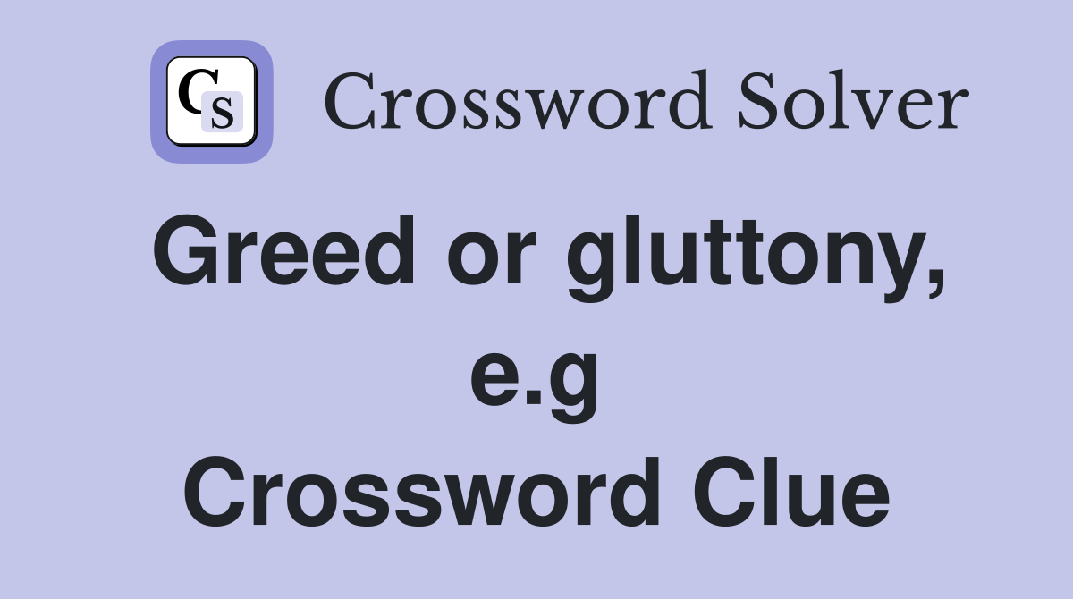 Greed or gluttony, e.g Crossword Clue
