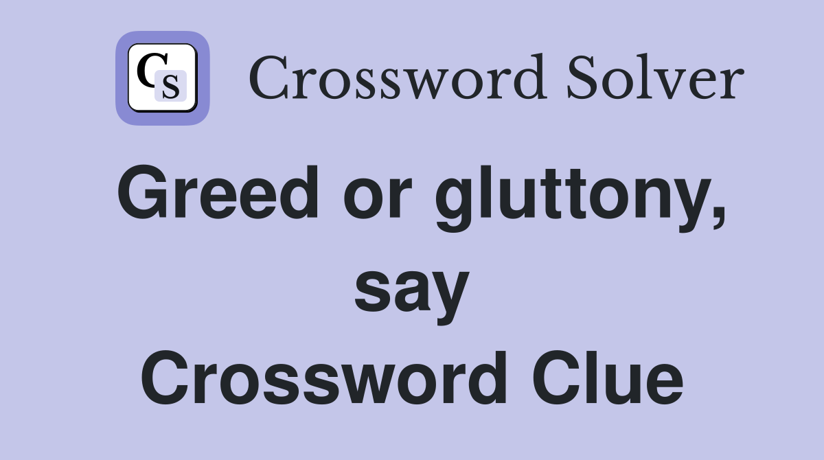Greed or gluttony, say Crossword Clue