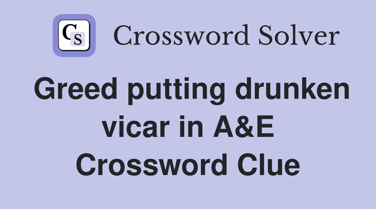 Greed putting drunken vicar in A&E Crossword Clue