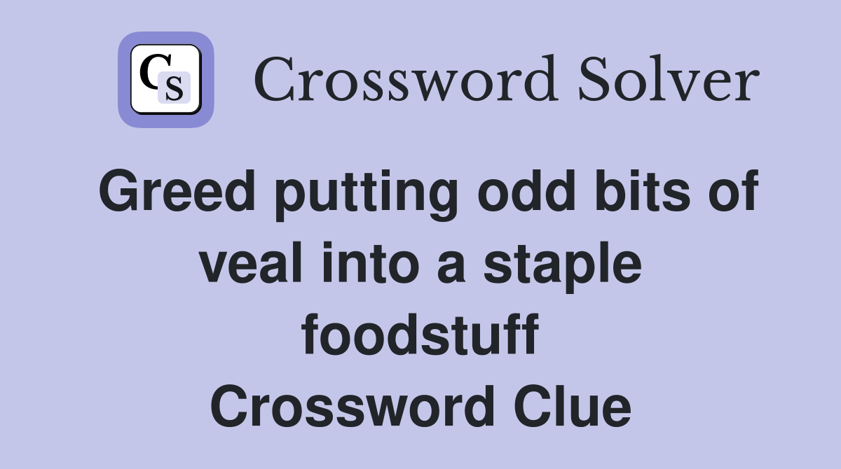 Greed putting odd bits of veal into a staple foodstuff Crossword Clue