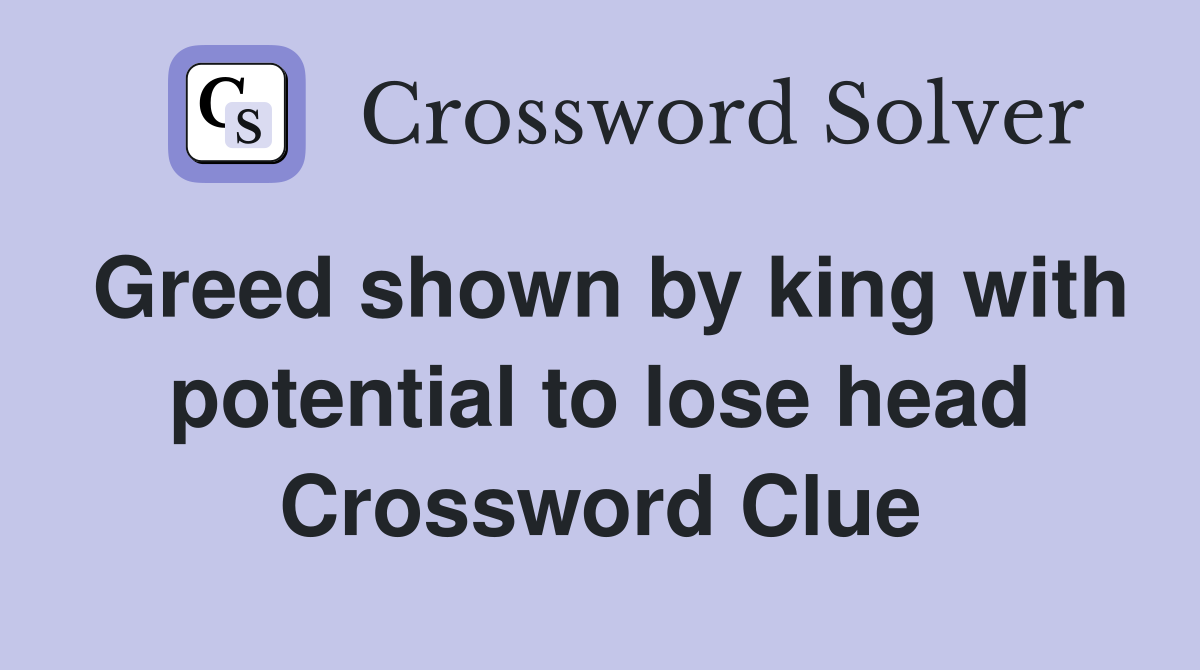 Greed shown by king with potential to lose head Crossword Clue