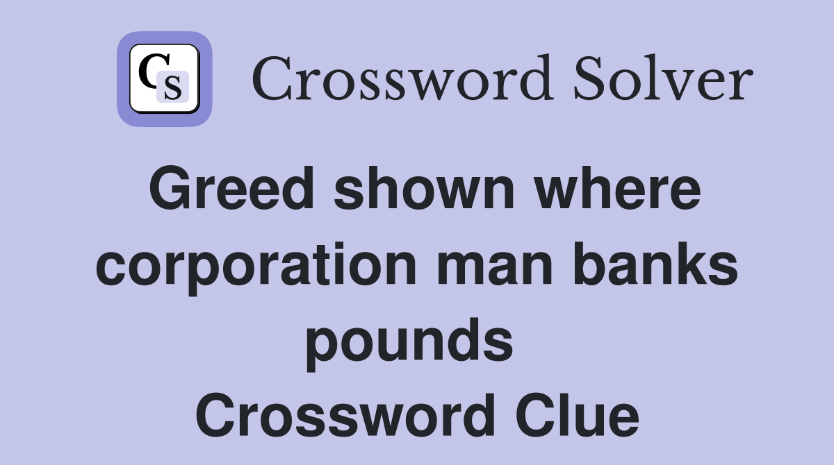 Greed shown where corporation man banks pounds  Crossword Clue