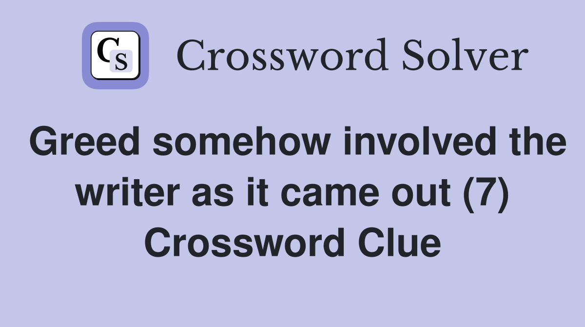 Greed somehow involved the writer as it came out (7) Crossword Clue