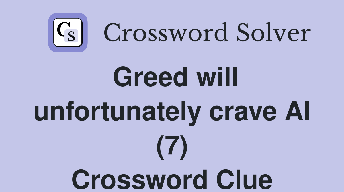 Greed will unfortunately crave AI (7) Crossword Clue