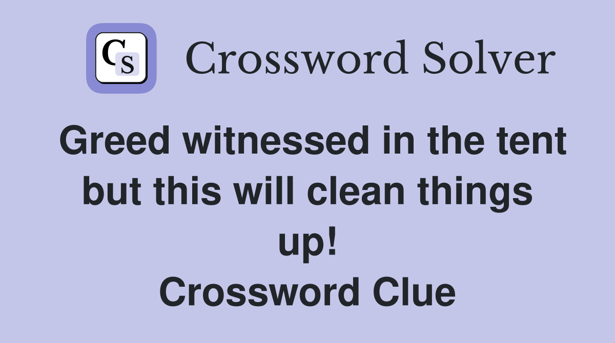 Greed witnessed in the tent but this will clean things up! Crossword Clue