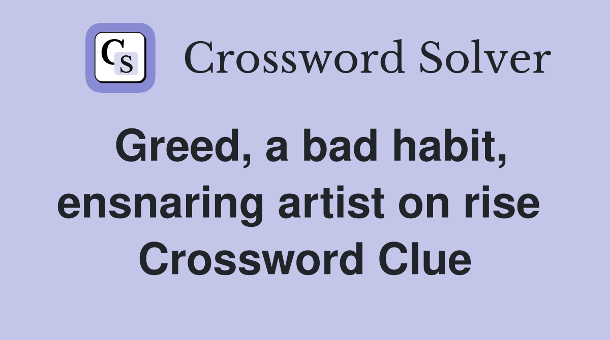 Greed, a bad habit, ensnaring artist on rise  Crossword Clue