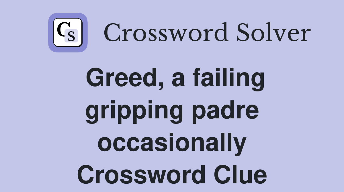 Greed, a failing gripping padre occasionally Crossword Clue