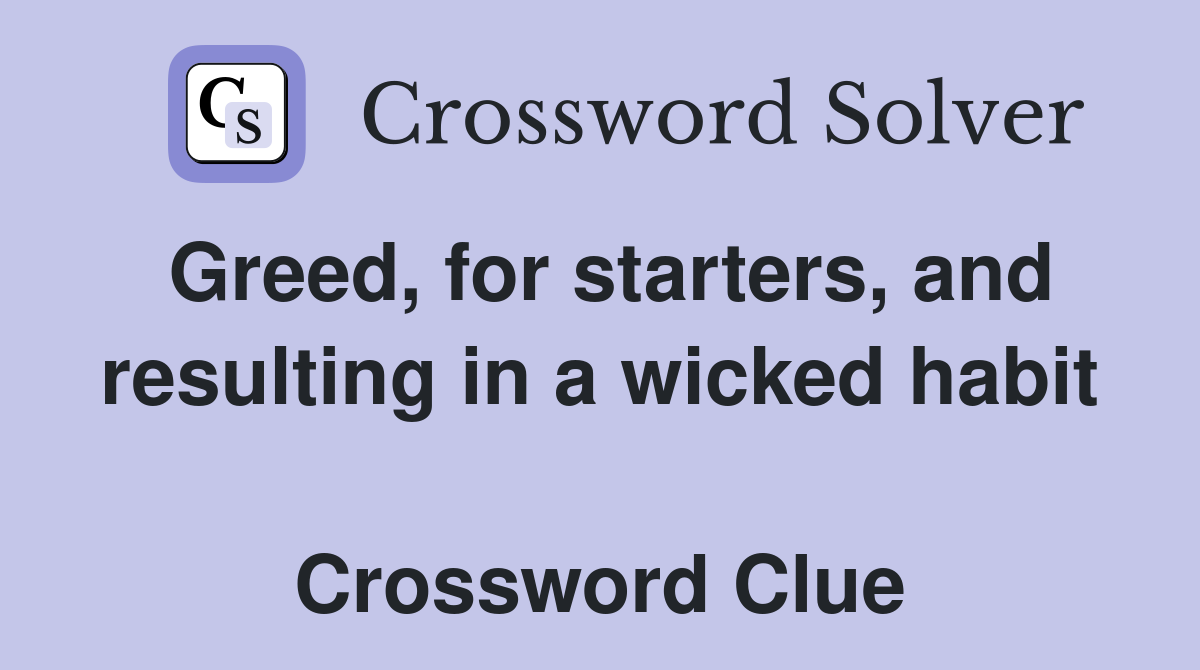 Greed, for starters, and resulting in a wicked habit  Crossword Clue