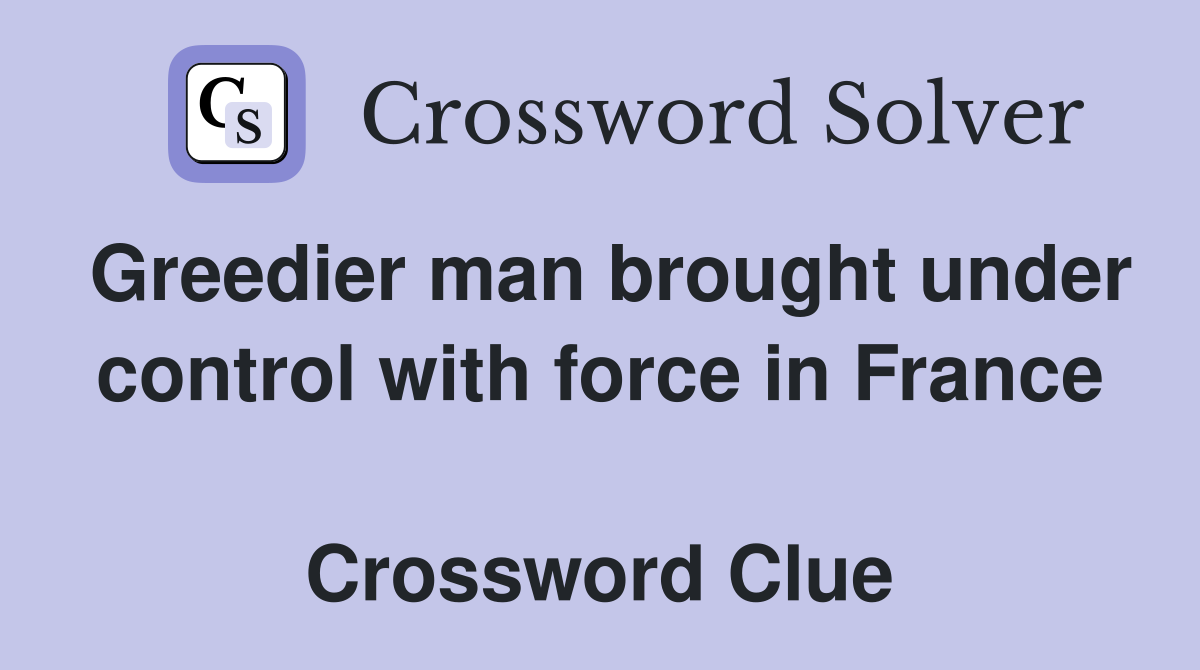 Greedier man brought under control with force in France  Crossword Clue
