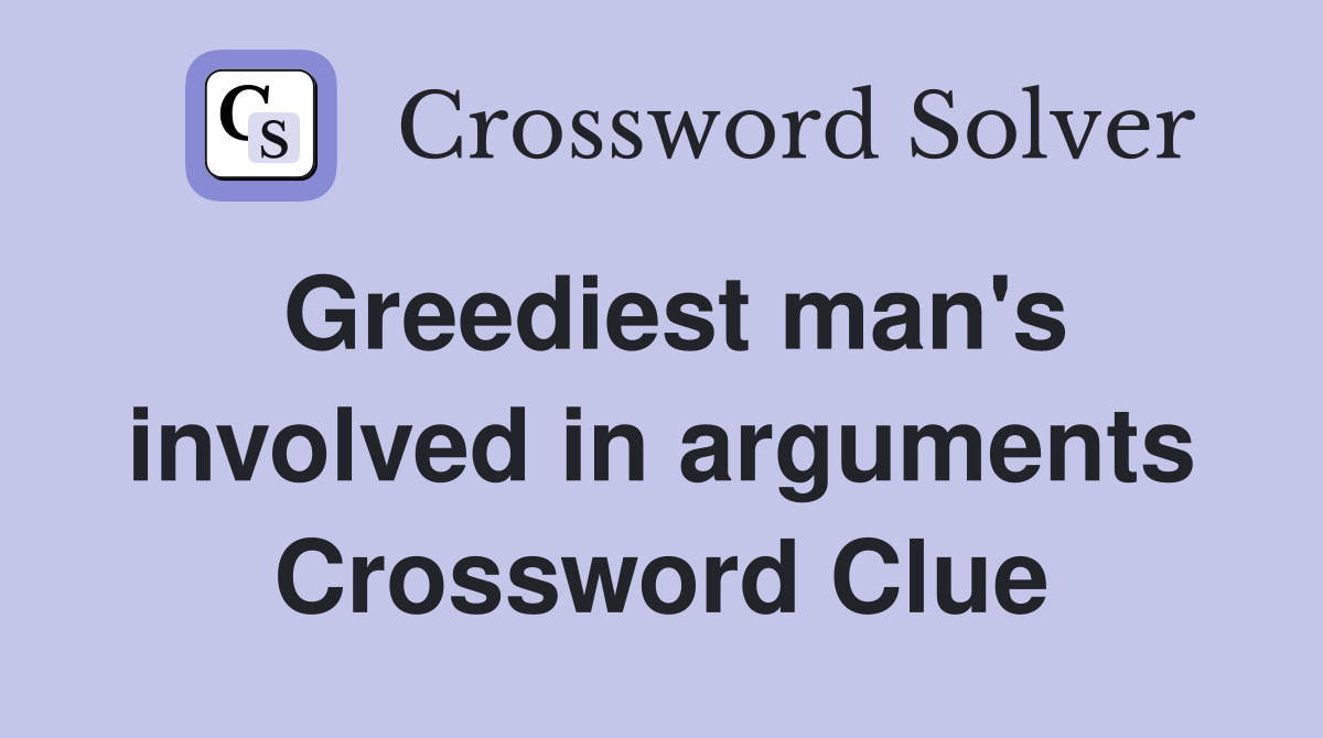 Greediest man's involved in arguments Crossword Clue