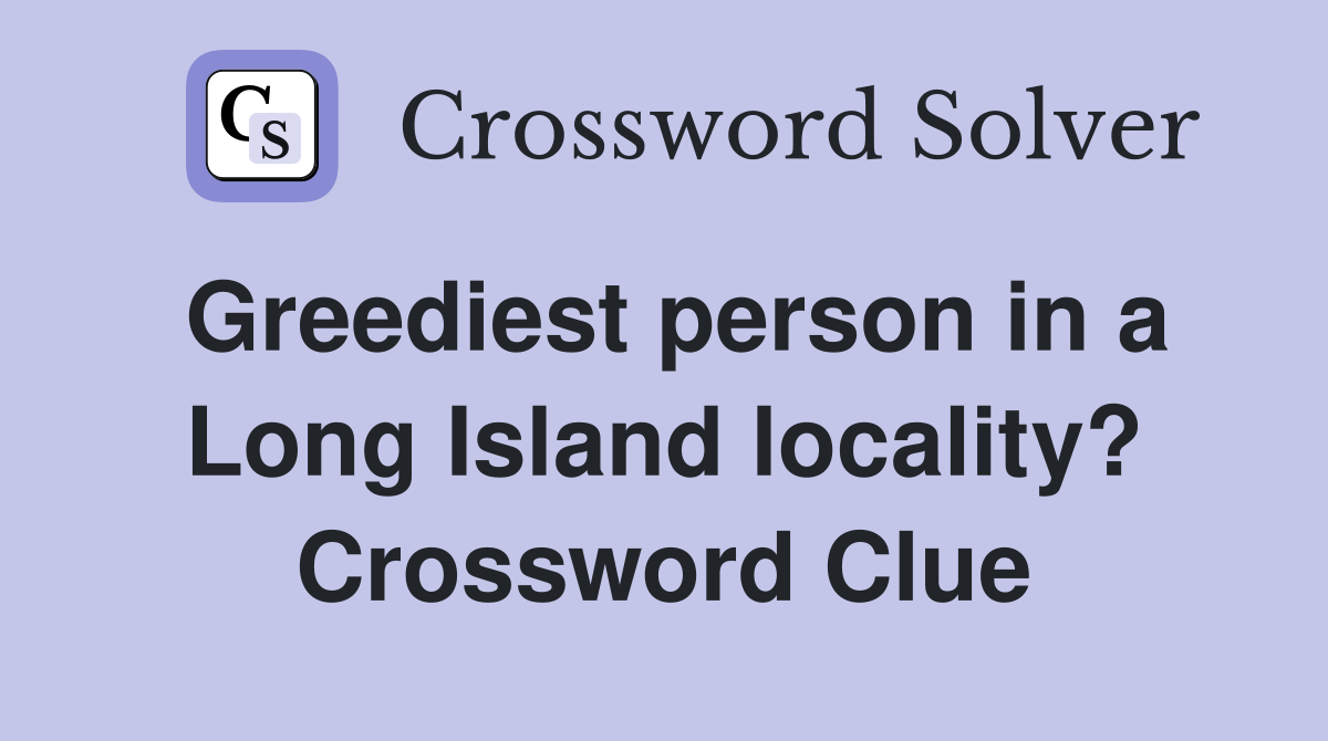 Greediest person in a Long Island locality? Crossword Clue