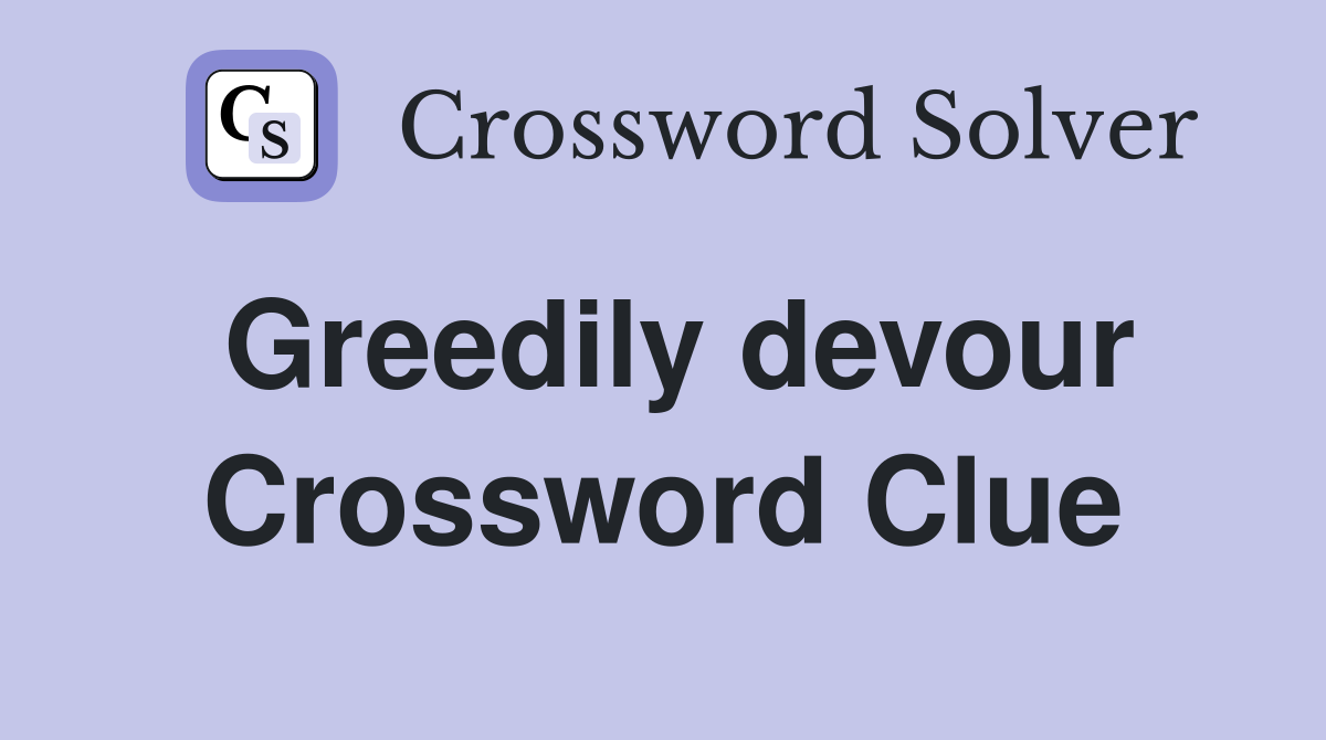 Greedily devour Crossword Clue