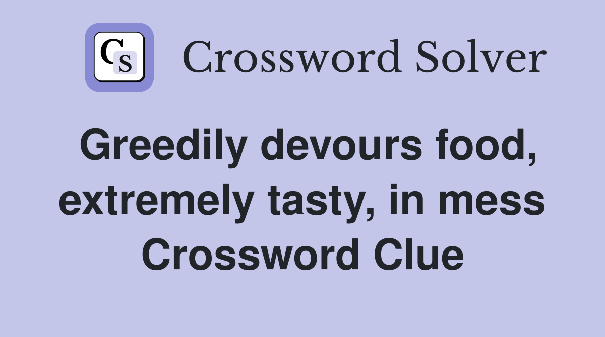 Greedily devours food, extremely tasty, in mess Crossword Clue