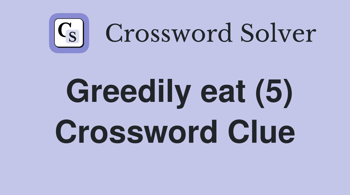 Greedily eat (5) Crossword Clue